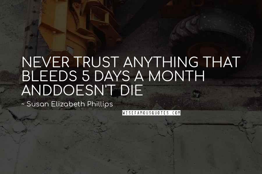 Susan Elizabeth Phillips Quotes: NEVER TRUST ANYTHING THAT BLEEDS 5 DAYS A MONTH ANDDOESN'T DIE