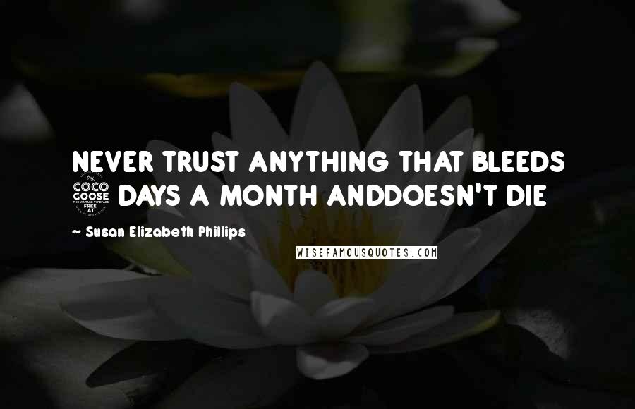 Susan Elizabeth Phillips Quotes: NEVER TRUST ANYTHING THAT BLEEDS 5 DAYS A MONTH ANDDOESN'T DIE