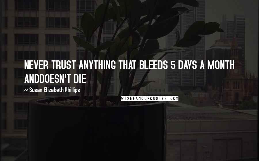 Susan Elizabeth Phillips Quotes: NEVER TRUST ANYTHING THAT BLEEDS 5 DAYS A MONTH ANDDOESN'T DIE