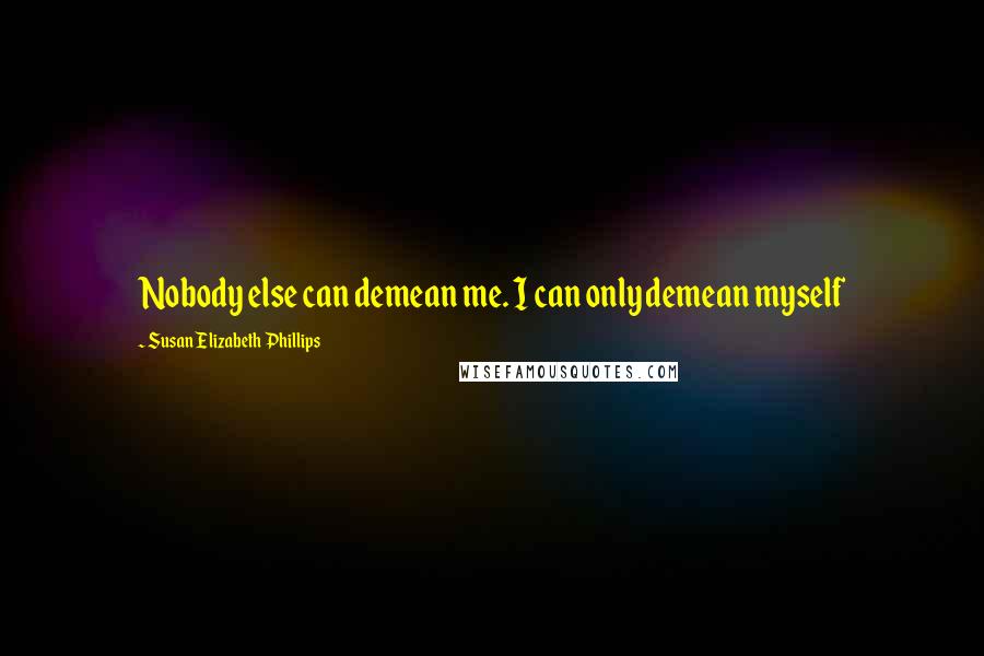 Susan Elizabeth Phillips Quotes: Nobody else can demean me. I can only demean myself