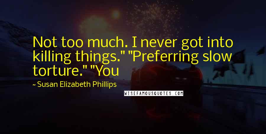 Susan Elizabeth Phillips Quotes: Not too much. I never got into killing things." "Preferring slow torture." "You