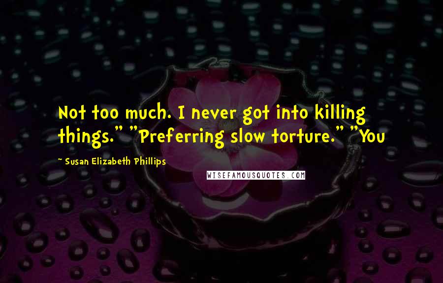 Susan Elizabeth Phillips Quotes: Not too much. I never got into killing things." "Preferring slow torture." "You