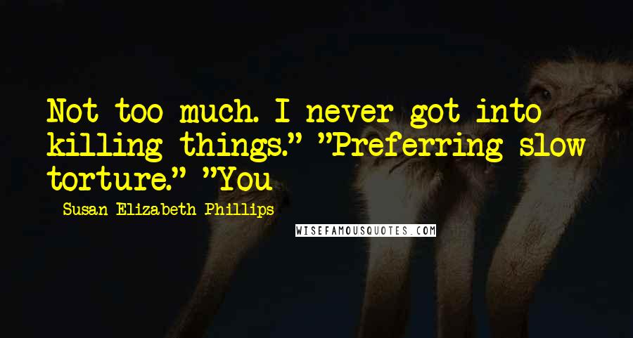 Susan Elizabeth Phillips Quotes: Not too much. I never got into killing things." "Preferring slow torture." "You