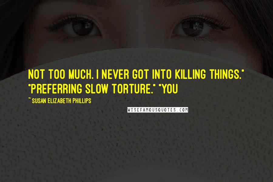 Susan Elizabeth Phillips Quotes: Not too much. I never got into killing things." "Preferring slow torture." "You