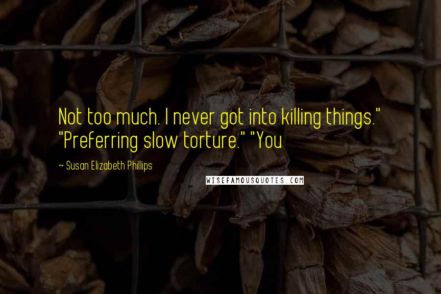 Susan Elizabeth Phillips Quotes: Not too much. I never got into killing things." "Preferring slow torture." "You