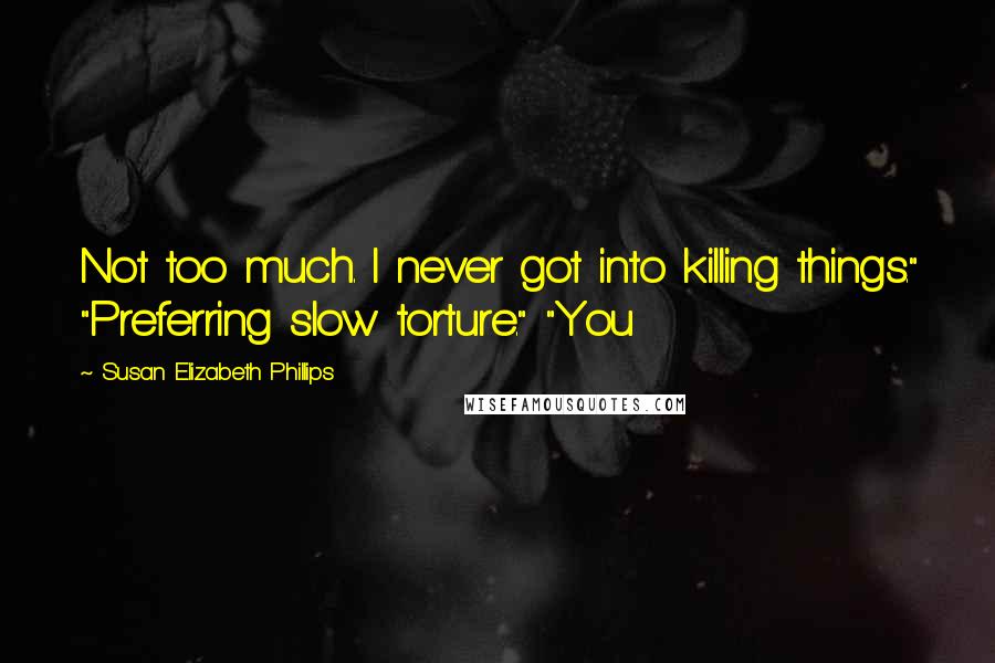 Susan Elizabeth Phillips Quotes: Not too much. I never got into killing things." "Preferring slow torture." "You