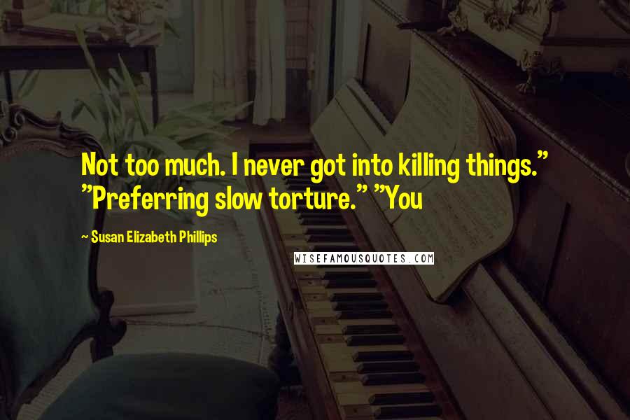 Susan Elizabeth Phillips Quotes: Not too much. I never got into killing things." "Preferring slow torture." "You