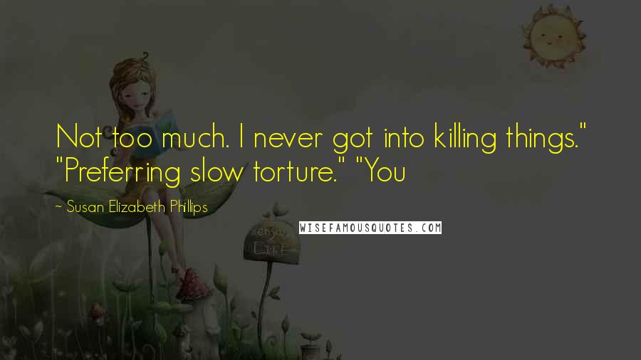 Susan Elizabeth Phillips Quotes: Not too much. I never got into killing things." "Preferring slow torture." "You