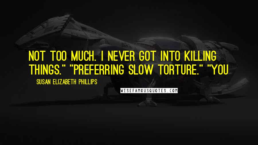 Susan Elizabeth Phillips Quotes: Not too much. I never got into killing things." "Preferring slow torture." "You