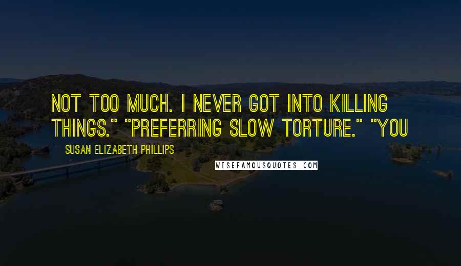 Susan Elizabeth Phillips Quotes: Not too much. I never got into killing things." "Preferring slow torture." "You