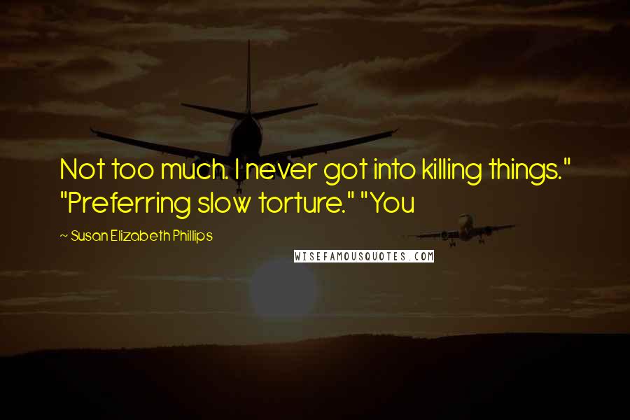 Susan Elizabeth Phillips Quotes: Not too much. I never got into killing things." "Preferring slow torture." "You