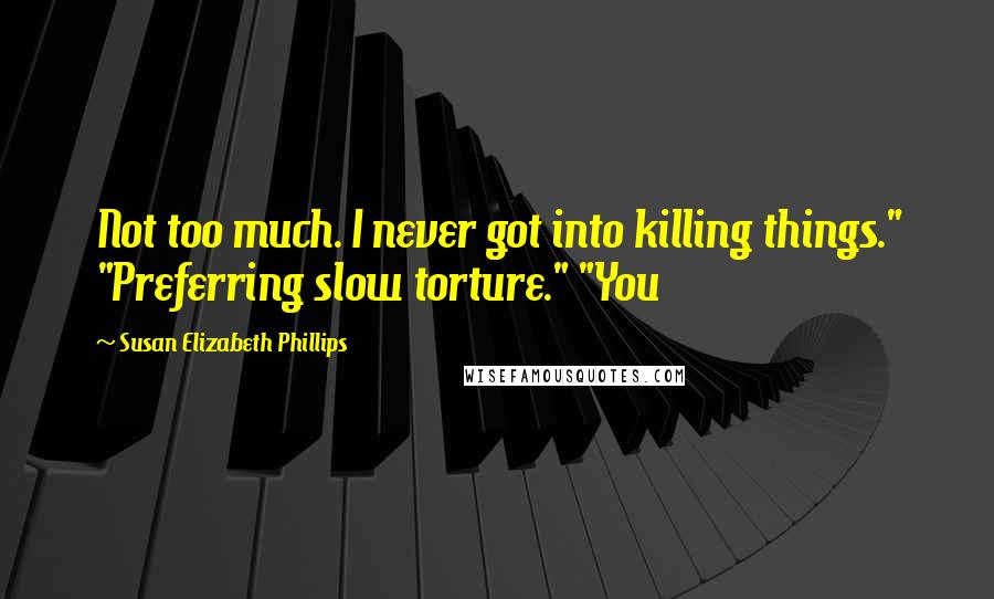 Susan Elizabeth Phillips Quotes: Not too much. I never got into killing things." "Preferring slow torture." "You