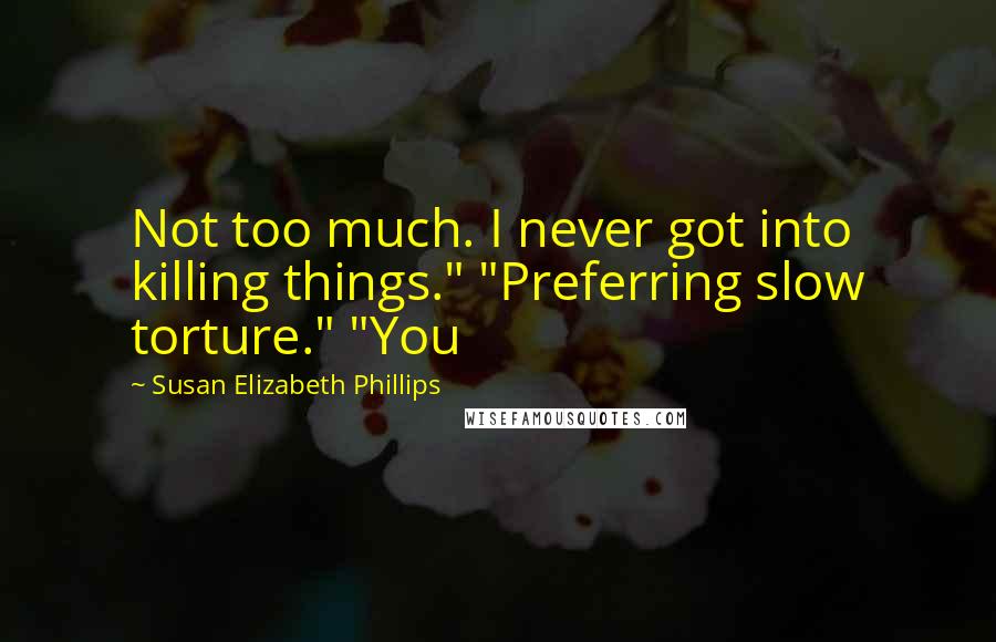 Susan Elizabeth Phillips Quotes: Not too much. I never got into killing things." "Preferring slow torture." "You