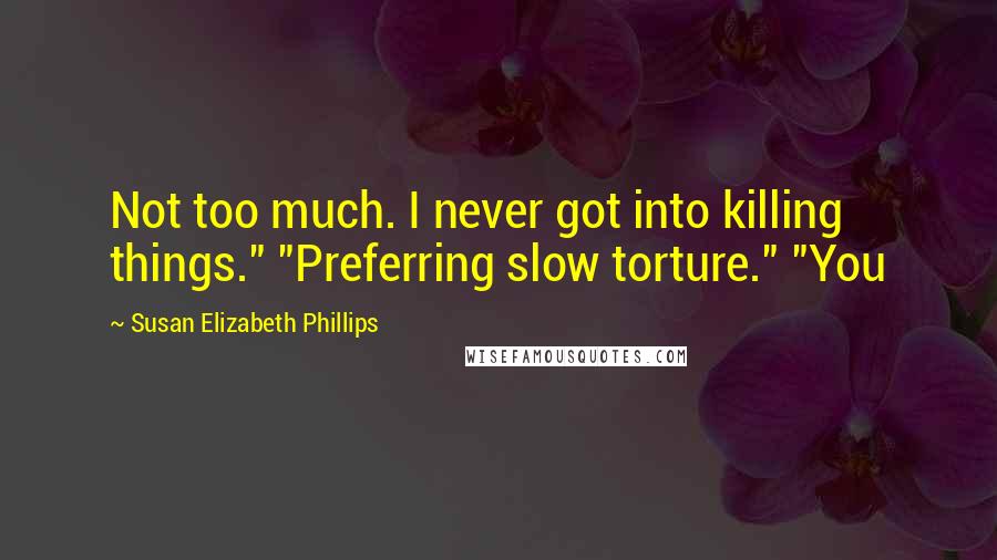 Susan Elizabeth Phillips Quotes: Not too much. I never got into killing things." "Preferring slow torture." "You