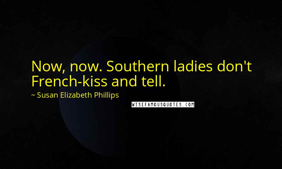 Susan Elizabeth Phillips Quotes: Now, now. Southern ladies don't French-kiss and tell.