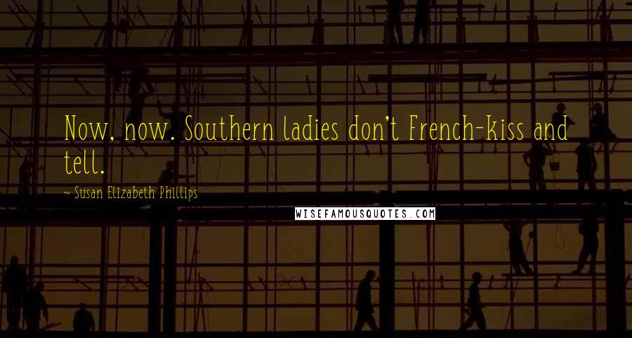 Susan Elizabeth Phillips Quotes: Now, now. Southern ladies don't French-kiss and tell.