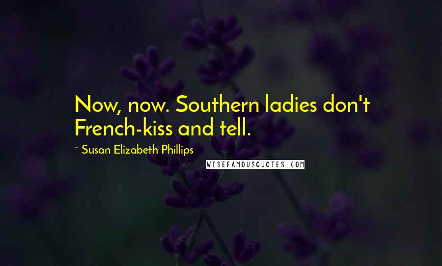 Susan Elizabeth Phillips Quotes: Now, now. Southern ladies don't French-kiss and tell.