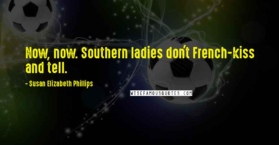 Susan Elizabeth Phillips Quotes: Now, now. Southern ladies don't French-kiss and tell.