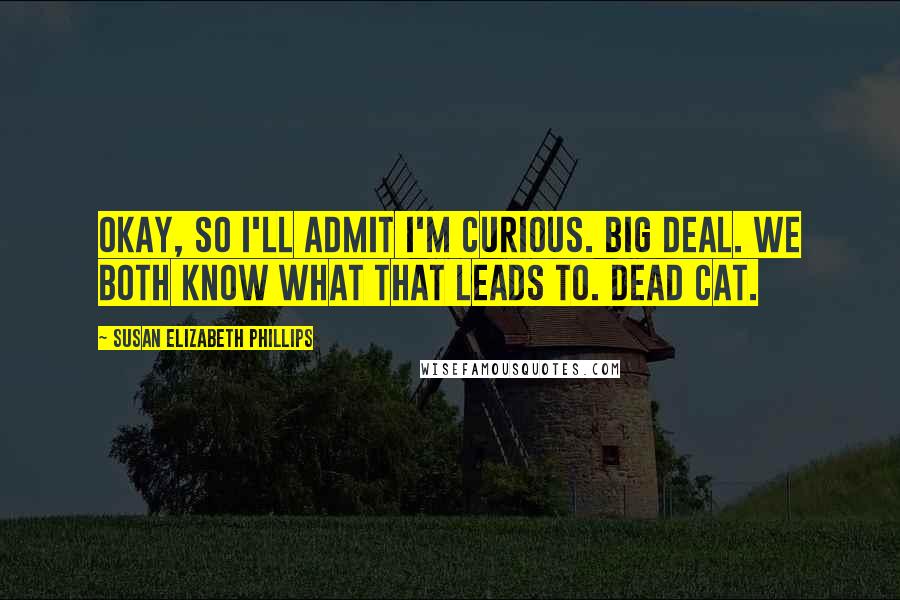 Susan Elizabeth Phillips Quotes: Okay, so I'll admit I'm curious. Big deal. We both know what that leads to. Dead cat.