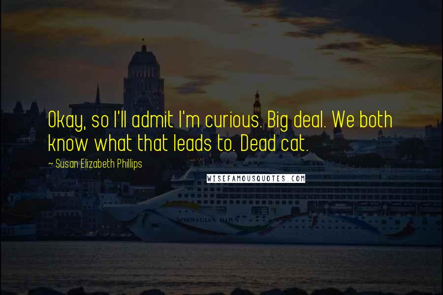 Susan Elizabeth Phillips Quotes: Okay, so I'll admit I'm curious. Big deal. We both know what that leads to. Dead cat.