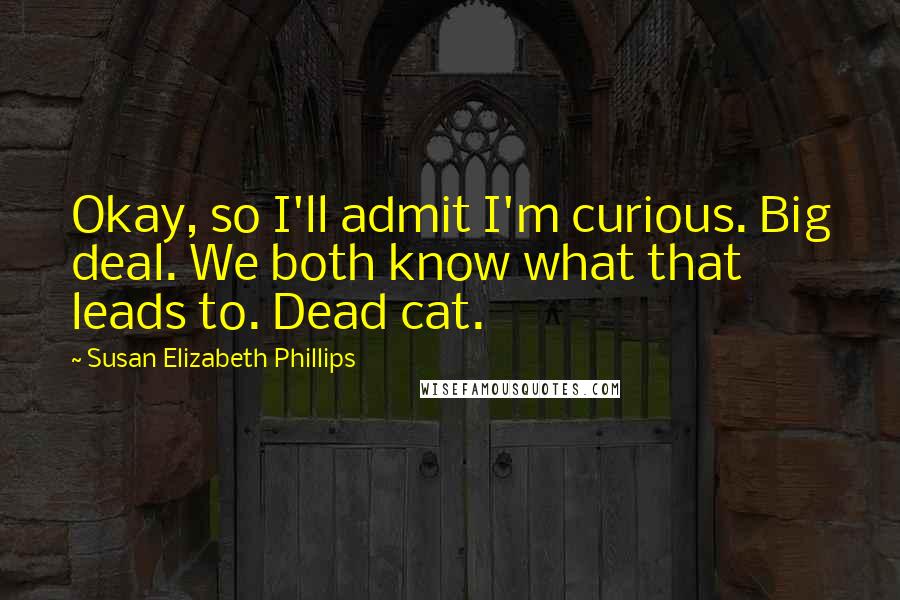 Susan Elizabeth Phillips Quotes: Okay, so I'll admit I'm curious. Big deal. We both know what that leads to. Dead cat.