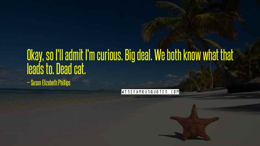 Susan Elizabeth Phillips Quotes: Okay, so I'll admit I'm curious. Big deal. We both know what that leads to. Dead cat.