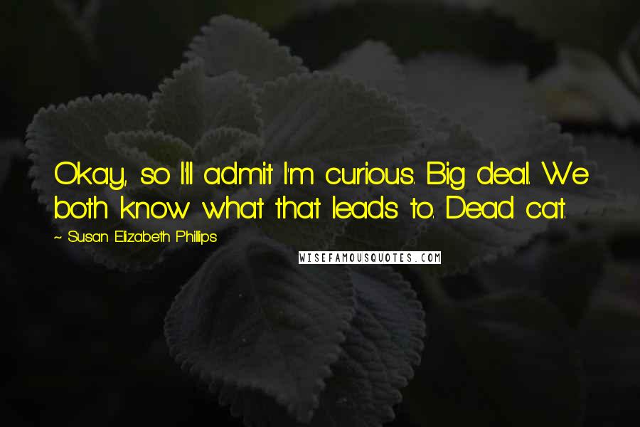 Susan Elizabeth Phillips Quotes: Okay, so I'll admit I'm curious. Big deal. We both know what that leads to. Dead cat.