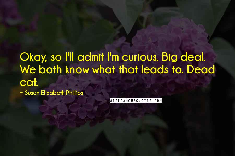 Susan Elizabeth Phillips Quotes: Okay, so I'll admit I'm curious. Big deal. We both know what that leads to. Dead cat.