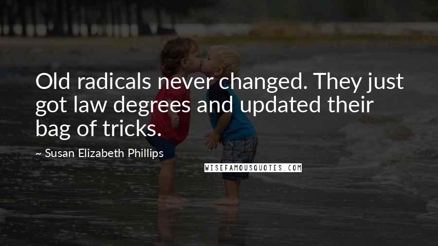 Susan Elizabeth Phillips Quotes: Old radicals never changed. They just got law degrees and updated their bag of tricks.