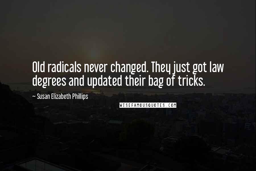 Susan Elizabeth Phillips Quotes: Old radicals never changed. They just got law degrees and updated their bag of tricks.