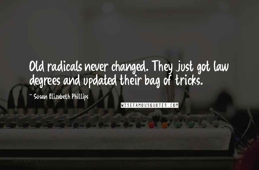 Susan Elizabeth Phillips Quotes: Old radicals never changed. They just got law degrees and updated their bag of tricks.