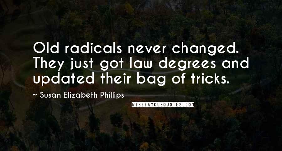 Susan Elizabeth Phillips Quotes: Old radicals never changed. They just got law degrees and updated their bag of tricks.