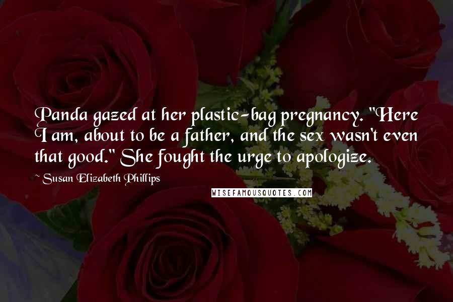 Susan Elizabeth Phillips Quotes: Panda gazed at her plastic-bag pregnancy. "Here I am, about to be a father, and the sex wasn't even that good." She fought the urge to apologize.