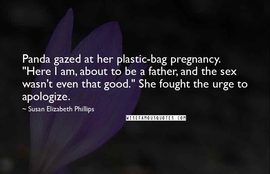 Susan Elizabeth Phillips Quotes: Panda gazed at her plastic-bag pregnancy. "Here I am, about to be a father, and the sex wasn't even that good." She fought the urge to apologize.