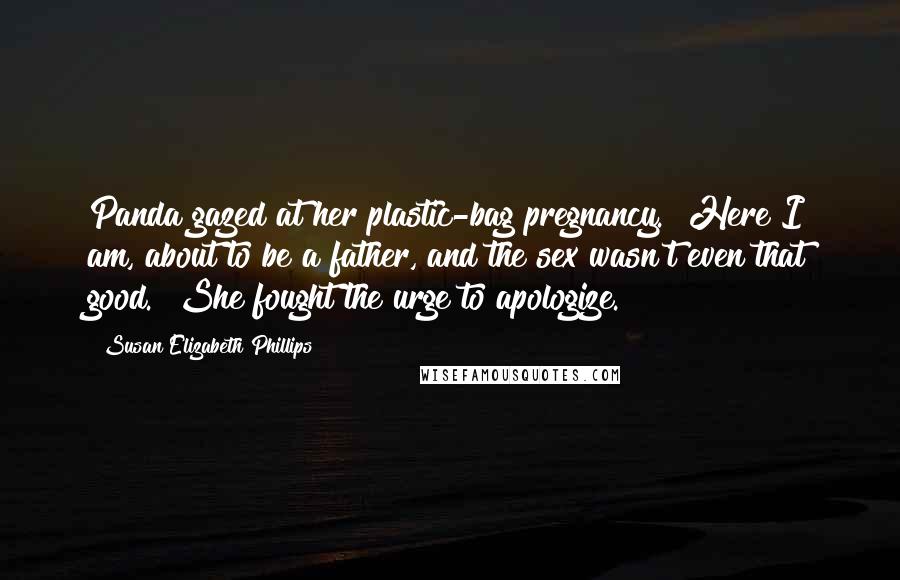 Susan Elizabeth Phillips Quotes: Panda gazed at her plastic-bag pregnancy. "Here I am, about to be a father, and the sex wasn't even that good." She fought the urge to apologize.