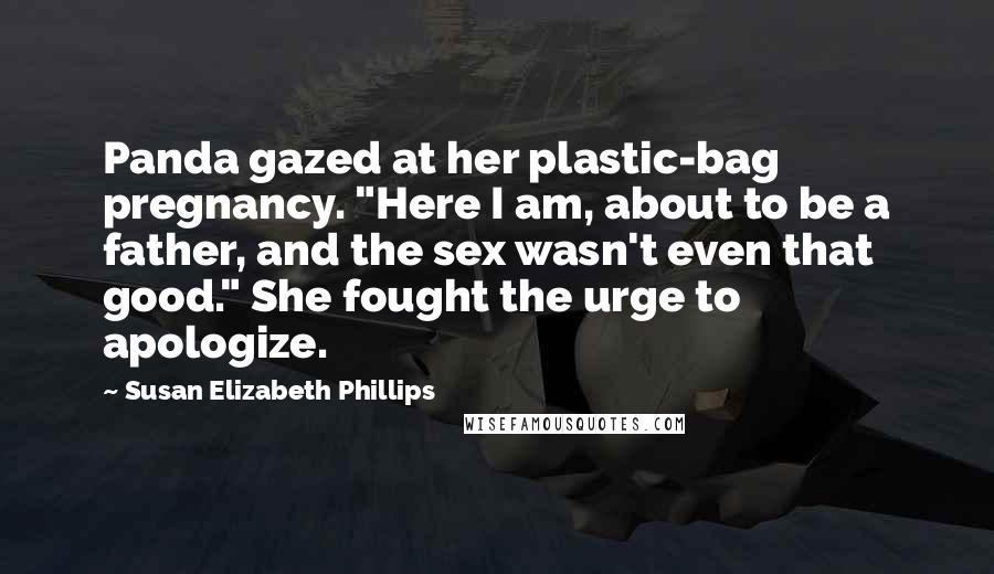 Susan Elizabeth Phillips Quotes: Panda gazed at her plastic-bag pregnancy. "Here I am, about to be a father, and the sex wasn't even that good." She fought the urge to apologize.