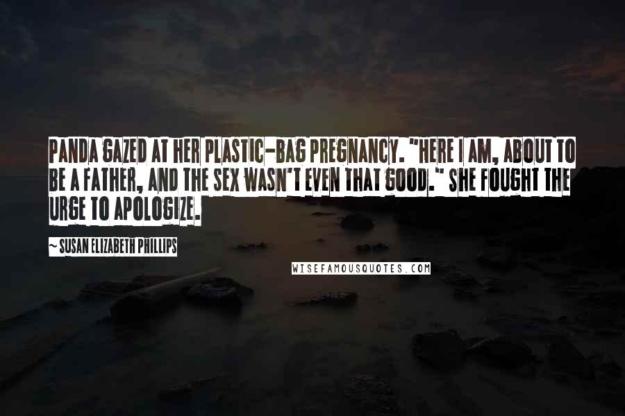 Susan Elizabeth Phillips Quotes: Panda gazed at her plastic-bag pregnancy. "Here I am, about to be a father, and the sex wasn't even that good." She fought the urge to apologize.