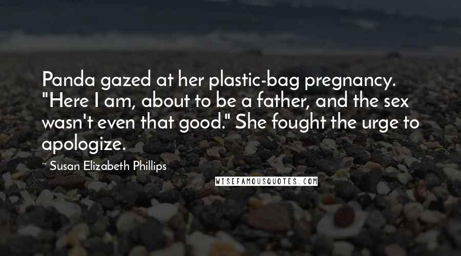 Susan Elizabeth Phillips Quotes: Panda gazed at her plastic-bag pregnancy. "Here I am, about to be a father, and the sex wasn't even that good." She fought the urge to apologize.