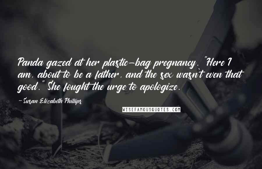 Susan Elizabeth Phillips Quotes: Panda gazed at her plastic-bag pregnancy. "Here I am, about to be a father, and the sex wasn't even that good." She fought the urge to apologize.