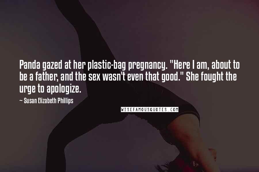 Susan Elizabeth Phillips Quotes: Panda gazed at her plastic-bag pregnancy. "Here I am, about to be a father, and the sex wasn't even that good." She fought the urge to apologize.