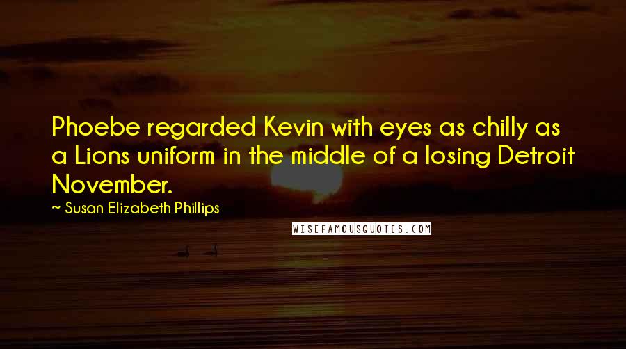 Susan Elizabeth Phillips Quotes: Phoebe regarded Kevin with eyes as chilly as a Lions uniform in the middle of a losing Detroit November.