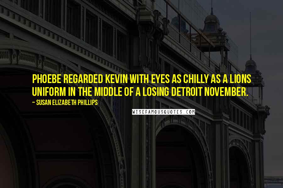 Susan Elizabeth Phillips Quotes: Phoebe regarded Kevin with eyes as chilly as a Lions uniform in the middle of a losing Detroit November.