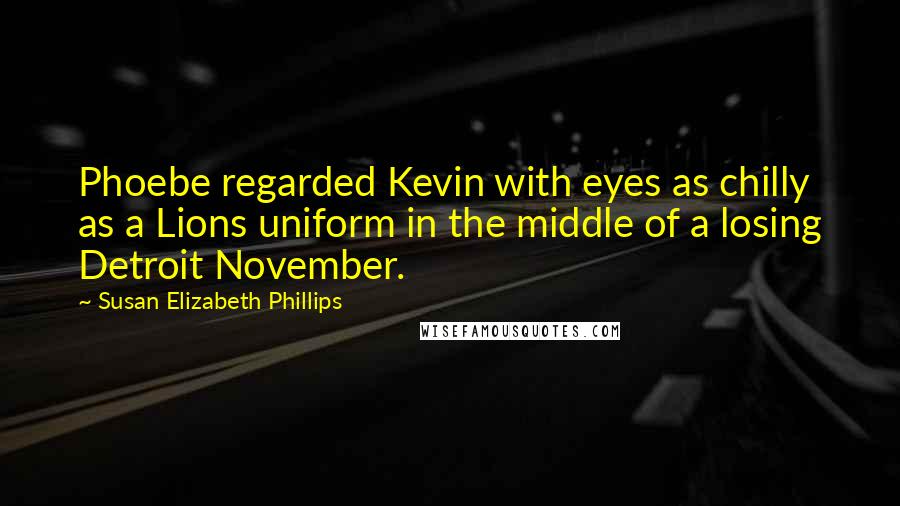 Susan Elizabeth Phillips Quotes: Phoebe regarded Kevin with eyes as chilly as a Lions uniform in the middle of a losing Detroit November.