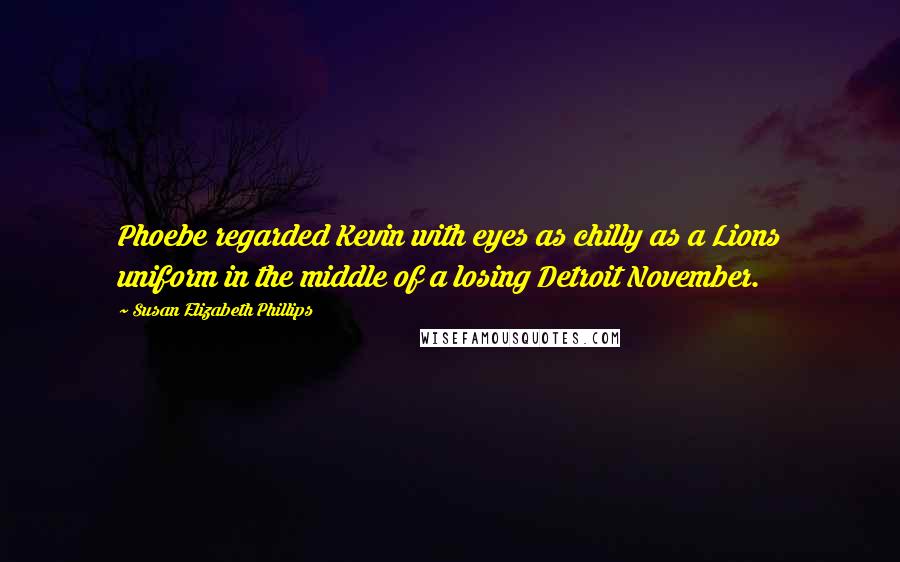 Susan Elizabeth Phillips Quotes: Phoebe regarded Kevin with eyes as chilly as a Lions uniform in the middle of a losing Detroit November.