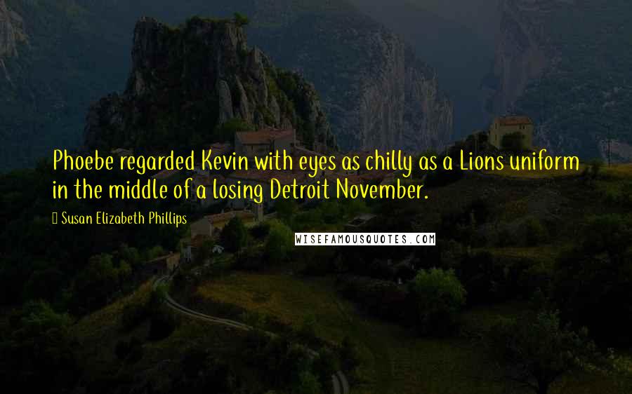Susan Elizabeth Phillips Quotes: Phoebe regarded Kevin with eyes as chilly as a Lions uniform in the middle of a losing Detroit November.