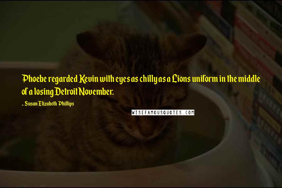 Susan Elizabeth Phillips Quotes: Phoebe regarded Kevin with eyes as chilly as a Lions uniform in the middle of a losing Detroit November.