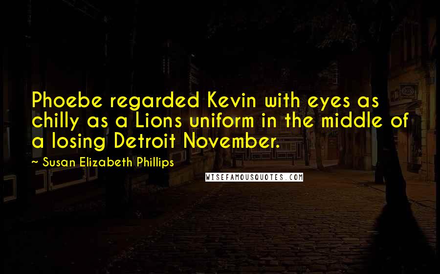 Susan Elizabeth Phillips Quotes: Phoebe regarded Kevin with eyes as chilly as a Lions uniform in the middle of a losing Detroit November.