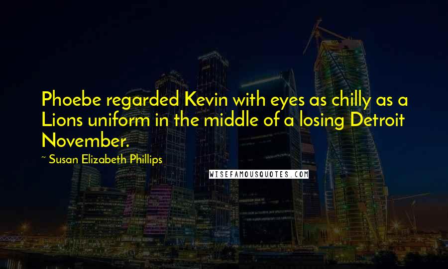 Susan Elizabeth Phillips Quotes: Phoebe regarded Kevin with eyes as chilly as a Lions uniform in the middle of a losing Detroit November.
