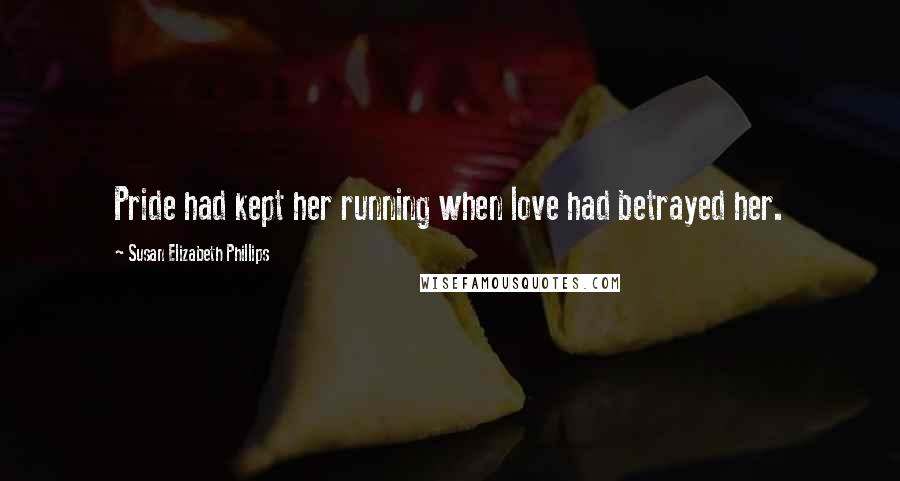 Susan Elizabeth Phillips Quotes: Pride had kept her running when love had betrayed her.