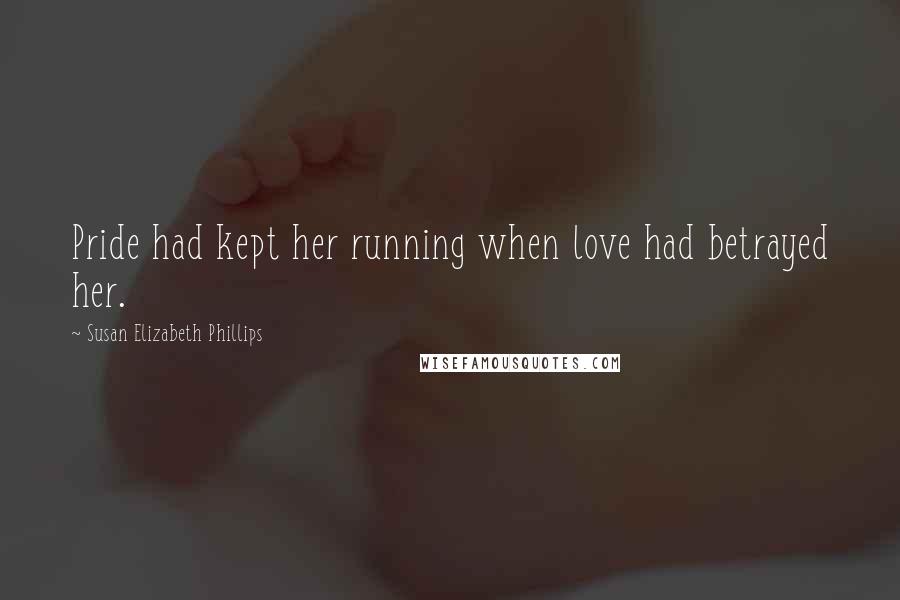 Susan Elizabeth Phillips Quotes: Pride had kept her running when love had betrayed her.